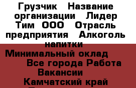 Грузчик › Название организации ­ Лидер Тим, ООО › Отрасль предприятия ­ Алкоголь, напитки › Минимальный оклад ­ 12 000 - Все города Работа » Вакансии   . Камчатский край,Петропавловск-Камчатский г.